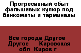 Прогресивный сбыт фальшивых купюр под банкоматы и терминалы. - Все города Другое » Другое   . Кировская обл.,Киров г.